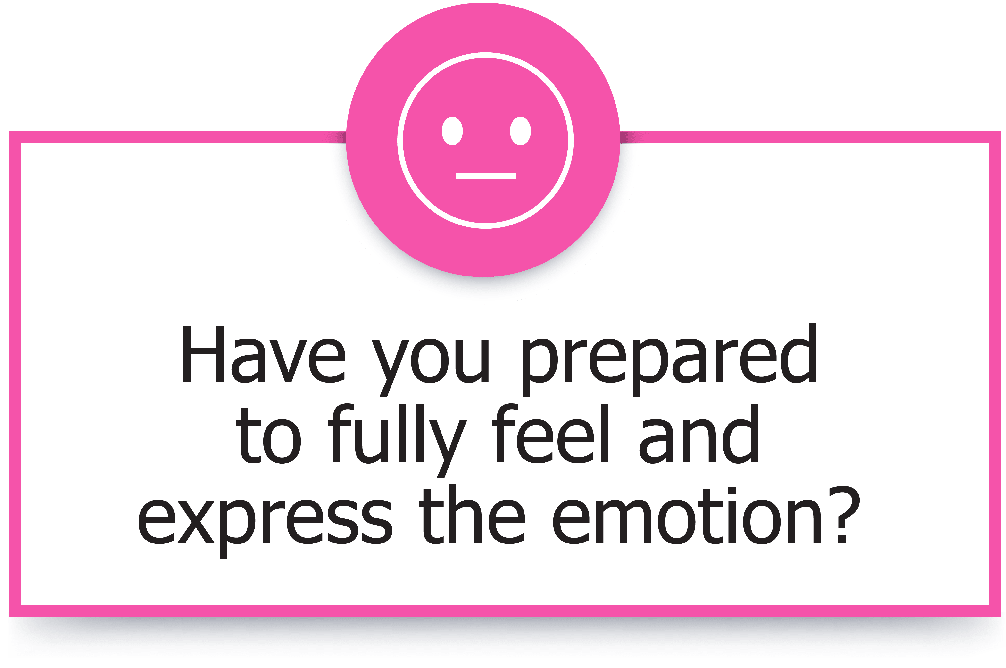 Have you prepared to fully feel and express the emotion?